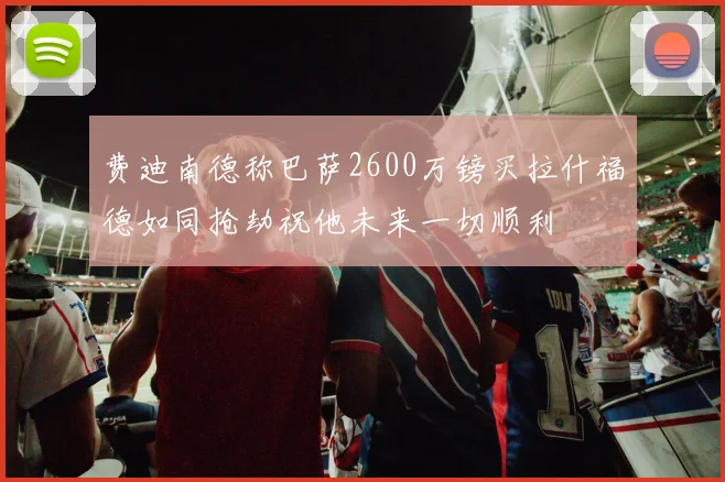 费迪南德称巴萨2600万镑买拉什福德如同抢劫祝他未来一切顺利