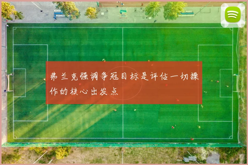弗兰克强调争冠目标是评估一切操作的核心出发点