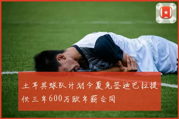 土耳其球队计划今夏免签迪巴拉提供三年600万欧年薪合同