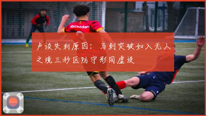 卢谈失利原因：马刺突破如入无人之境三秒区防守形同虚设