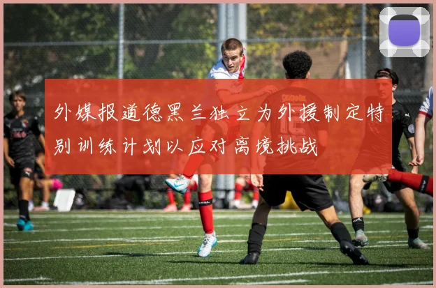 外媒报道德黑兰独立为外援制定特别训练计划以应对离境挑战