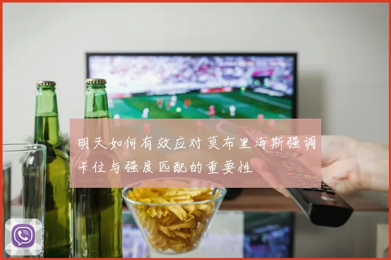 明天如何有效应对莫布里海斯强调卡位与强度匹配的重要性