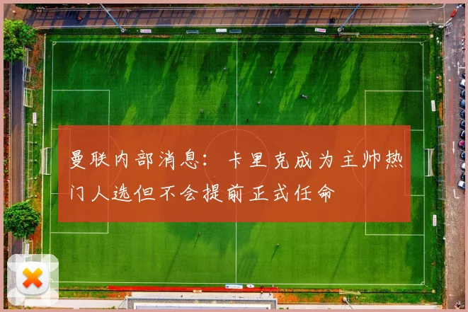 曼联内部消息：卡里克成为主帅热门人选但不会提前正式任命