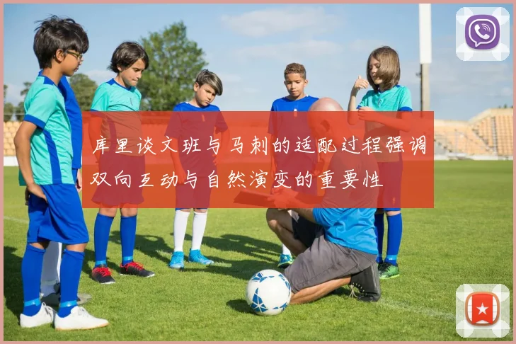 库里谈文班与马刺的适配过程强调双向互动与自然演变的重要性