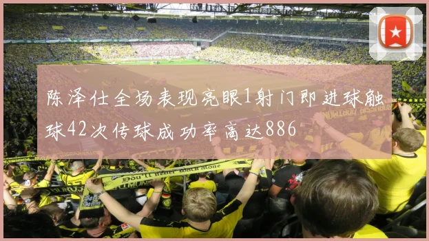 陈泽仕全场表现亮眼1射门即进球触球42次传球成功率高达886
